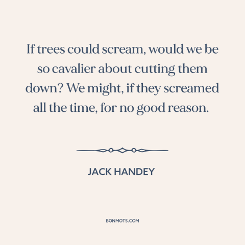 A quote by Jack Handey about trees: “If trees could scream, would we be so cavalier about cutting them down? We…”