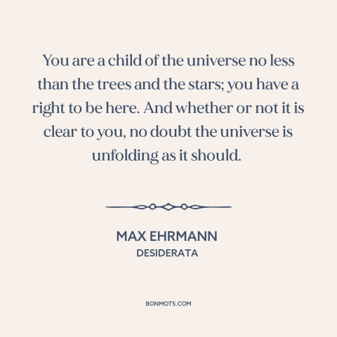 A quote by Max Ehrmann about man and the universe: “You are a child of the universe no less than the trees and the…”