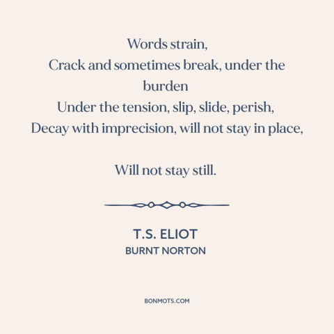 A quote by T.S. Eliot about meaning of words: “Words strain, Crack and sometimes break, under the burden Under the…”