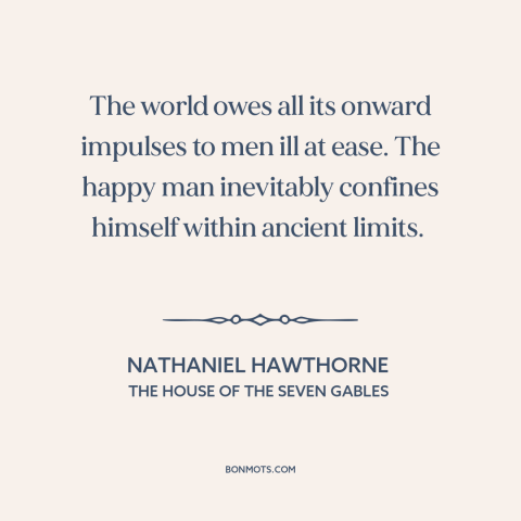 A quote by Nathaniel Hawthorne about theory of progress: “The world owes all its onward impulses to men ill at ease. The…”