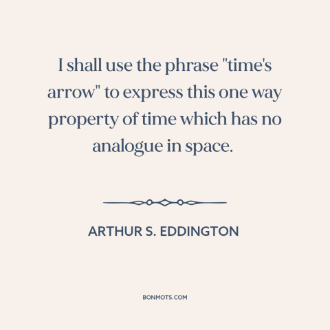 A quote by Arthur S. Eddington about nature of time: “I shall use the phrase "time's arrow" to express this one way…”