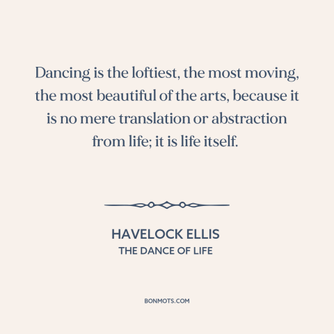 A quote by Havelock Ellis about dancing: “Dancing is the loftiest, the most moving, the most beautiful of the arts, because…”