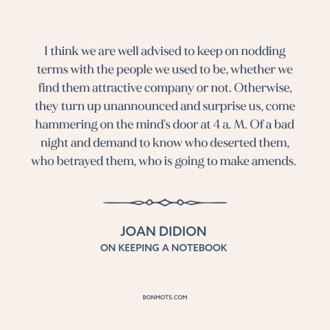 A quote by Joan Didion about personal growth: “I think we are well advised to keep on nodding terms with the people…”