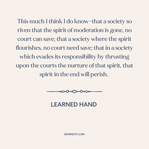 A quote by Learned Hand about law and culture: “This much I think I do know—that a society so riven that the spirit…”