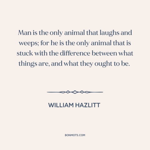 A quote by William Hazlitt about laughter: “Man is the only animal that laughs and weeps; for he is the only…”