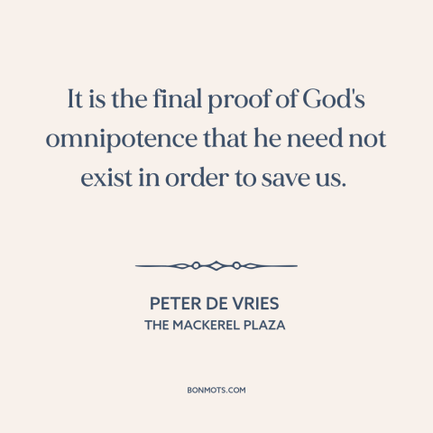 A quote by Peter De Vries about omnipotence of god: “It is the final proof of God's omnipotence that he need not exist in…”