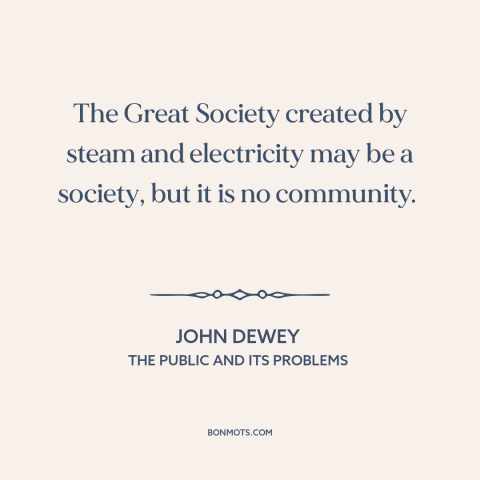 A quote by John Dewey about technological progress: “The Great Society created by steam and electricity may be a society…”