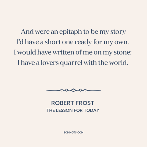 A quote by Robert Frost about man and the world: “And were an epitaph to be my story I'd have a short one ready…”