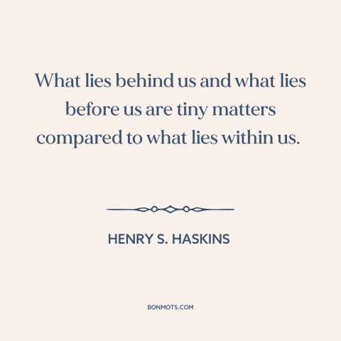 A quote by Henry S. Haskins about inner strength: “What lies behind us and what lies before us are tiny matters compared to…”