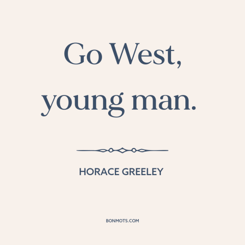 A quote by Horace Greeley about American west: “Go West, young man.”