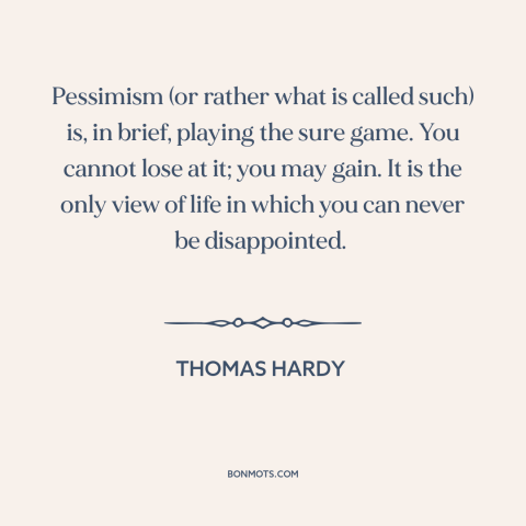 A quote by Thomas Hardy about pessimism: “Pessimism (or rather what is called such) is, in brief, playing the sure game.”