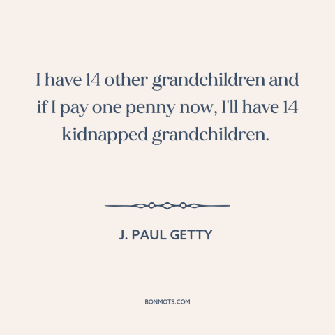 A quote by J. Paul Getty about incentives: “I have 14 other grandchildren and if I pay one penny now, I'll have…”