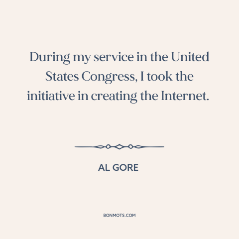 A quote by Al Gore about the internet: “During my service in the United States Congress, I took the initiative in creating…”