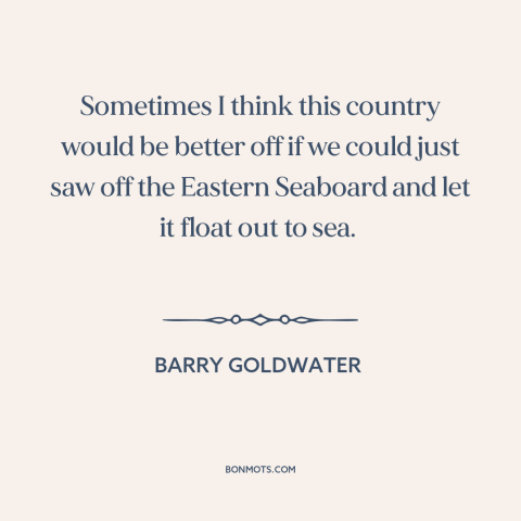 A quote by Barry Goldwater about culture war: “Sometimes I think this country would be better off if we could just saw…”