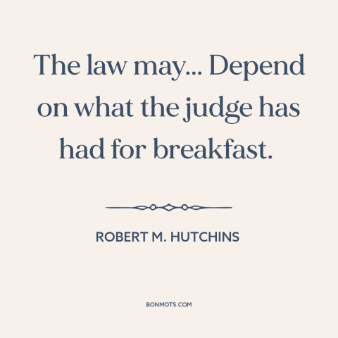 A quote by Robert M. Hutchins about nature of law: “The law may... Depend on what the judge has had for breakfast.”