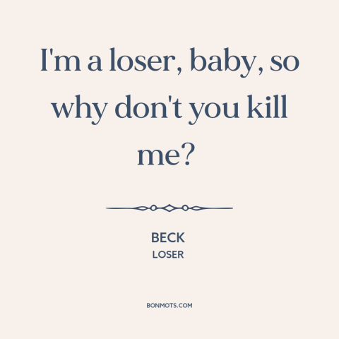 A quote by Beck about losers: “I'm a loser, baby, so why don't you kill me?”