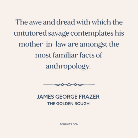 A quote by James George Frazer about mother in law: “The awe and dread with which the untutored savage contemplates his…”