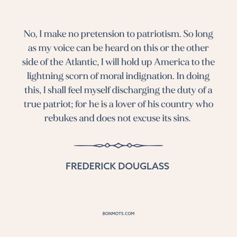 A quote by Frederick Douglass about patriotism: “No, I make no pretension to patriotism. So long as my voice can be…”