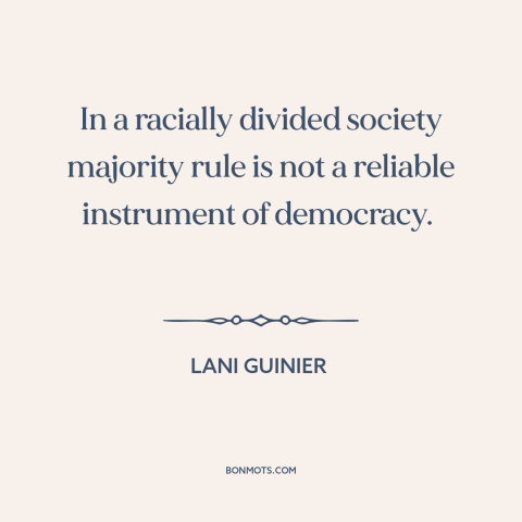 A quote by Lani Guinier about democratic theory: “In a racially divided society majority rule is not a reliable…”