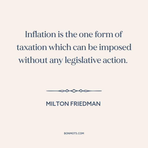 A quote by Milton Friedman about inflation: “Inflation is the one form of taxation which can be imposed without any…”