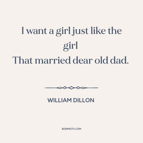 A quote by William Dillon about oedipal issues: “I want a girl just like the girl That married dear old dad.”