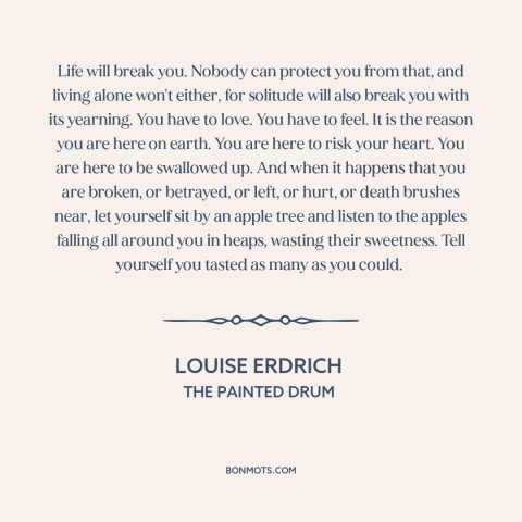 A quote by Louise Erdrich about vulnerability: “Life will break you. Nobody can protect you from that, and living alone…”