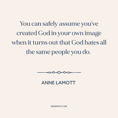 A quote by Anne Lamott about misuses of religion: “You can safely assume you've created God in your own image when it turns…”