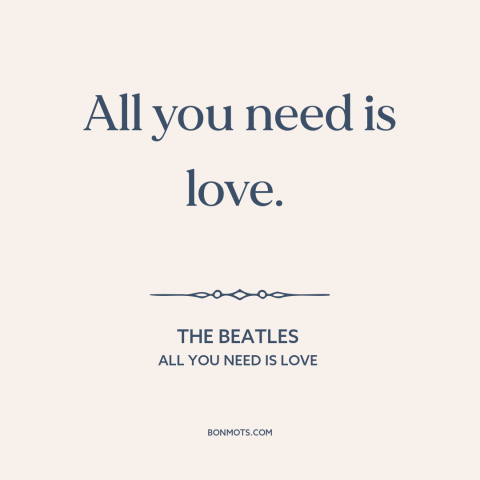 A quote by The Beatles about love: “All you need is love.”