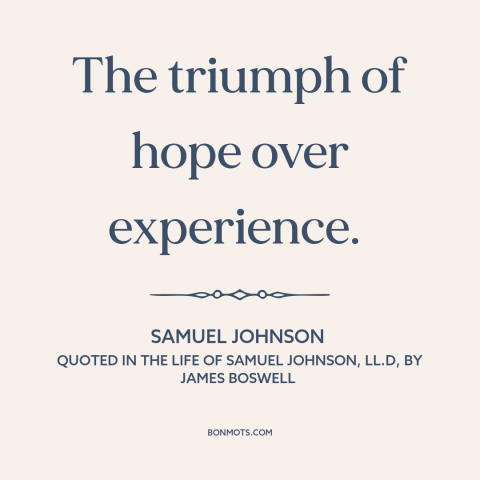 A quote by Samuel Johnson about wishful thinking: “The triumph of hope over experience.”