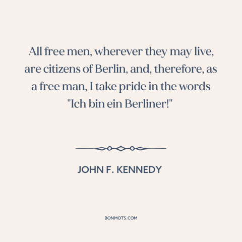 A quote by John F. Kennedy about cold war: “All free men, wherever they may live, are citizens of Berlin, and, therefore…”