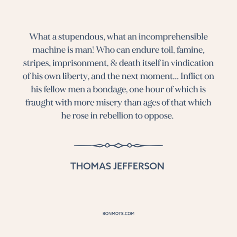 A quote by Thomas Jefferson about duality of man: “What a stupendous, what an incomprehensible machine is man! Who…”