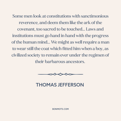 A quote by Thomas Jefferson about legal theory: “Some men look at constitutions with sanctimonious reverence, and deem them…”