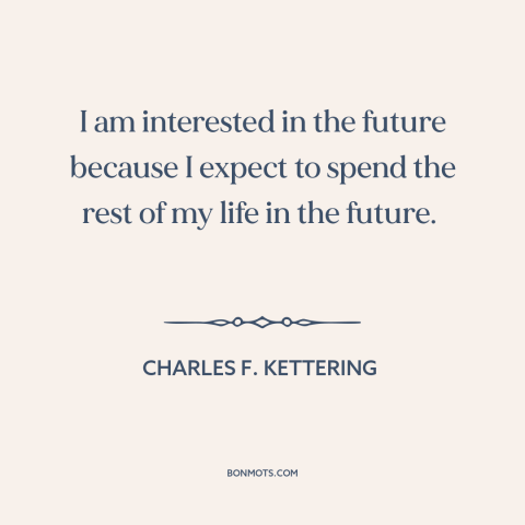 A quote by Charles F. Kettering about the future: “I am interested in the future because I expect to spend the rest of…”