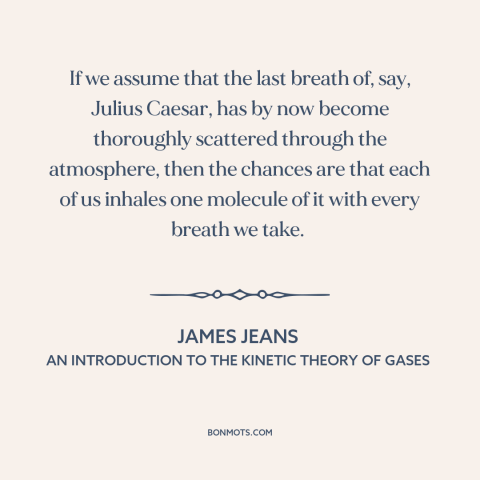 A quote by James Jeans about interconnectedness of all things: “If we assume that the last breath of, say, Julius Caesar…”