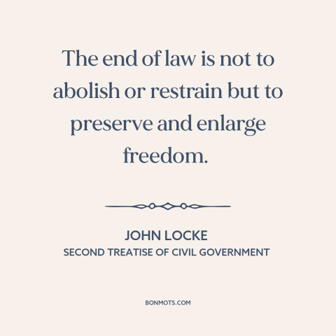 A quote by John Locke about purpose of law: “The end of law is not to abolish or restrain but to preserve and…”