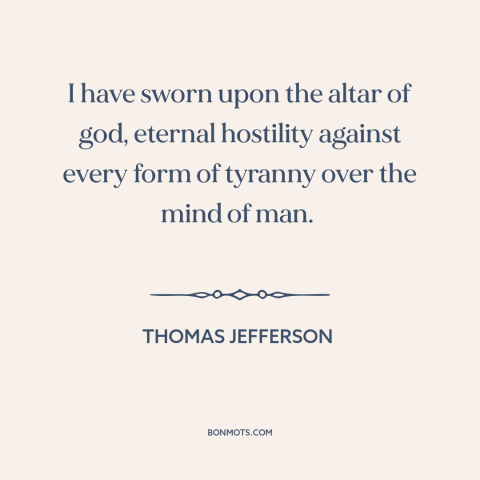 A quote by Thomas Jefferson about opposition to tyranny: “I have sworn upon the altar of god, eternal hostility against…”