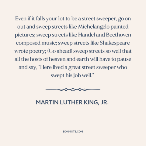 A quote by Martin Luther King, Jr. about doing a good job: “Even if it falls your lot to be a street sweeper, go on out…”