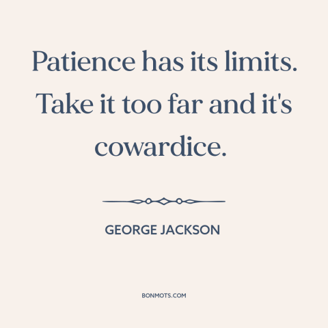 A quote by George Jackson about fighting injustice: “Patience has its limits. Take it too far and it's cowardice.”