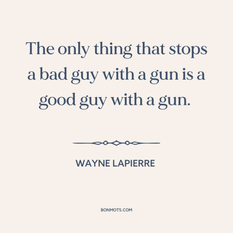 A quote by Wayne LaPierre about gun rights: “The only thing that stops a bad guy with a gun is a good guy with a gun.”