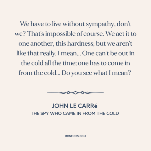 A quote by John le Carré about vulnerability: “We have to live without sympathy, don't we? That's impossible of course. We…”