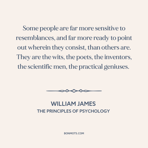 A quote by William James about combinatorial creativity: “Some people are far more sensitive to resemblances, and far more…”