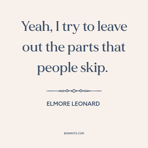 A quote by Elmore Leonard about writing: “Yeah, I try to leave out the parts that people skip.”