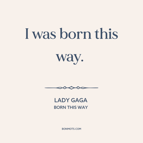 A quote by Lady Gaga about sexuality: “I was born this way.”