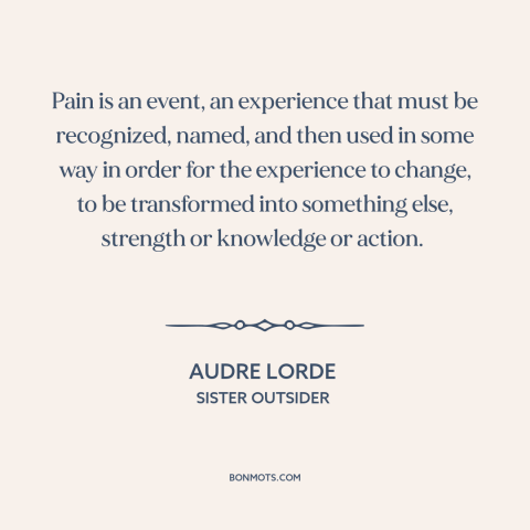 A quote by Audre Lorde about pain: “Pain is an event, an experience that must be recognized, named, and then used…”