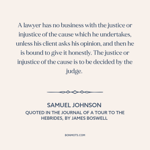 A quote by Samuel Johnson about lawyers: “A lawyer has no business with the justice or injustice of the cause which…”