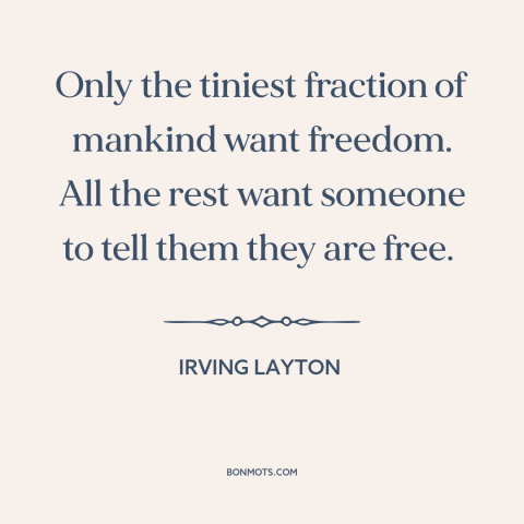 A quote by Irving Layton about true freedom: “Only the tiniest fraction of mankind want freedom. All the rest want someone…”