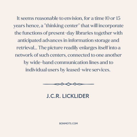 A quote by J.C.R. Licklider about the internet: “It seems reasonable to envision, for a time 10 or 15 years hence, a…”