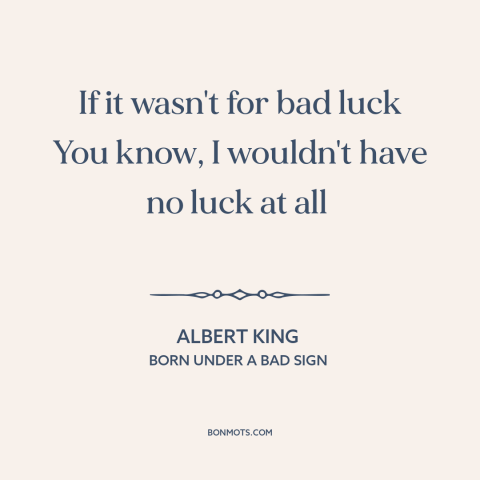 A quote by Albert King about bad luck: “If it wasn't for bad luck You know, I wouldn't have no luck at all…”