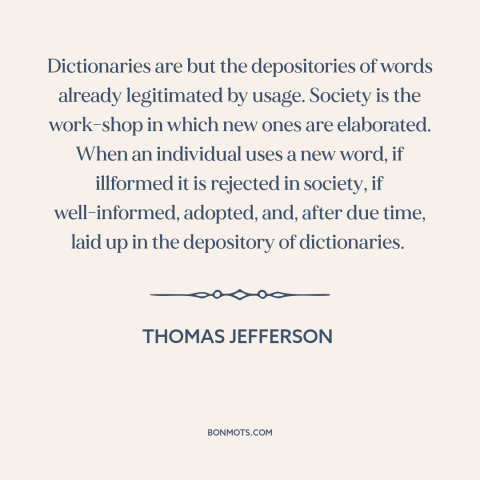 A quote by Thomas Jefferson about meaning of words: “Dictionaries are but the depositories of words already legitimated…”