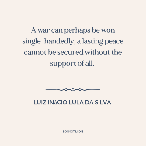 A quote by Luiz Inácio Lula da Silva about peace: “A war can perhaps be won single-handedly, a lasting peace cannot…”